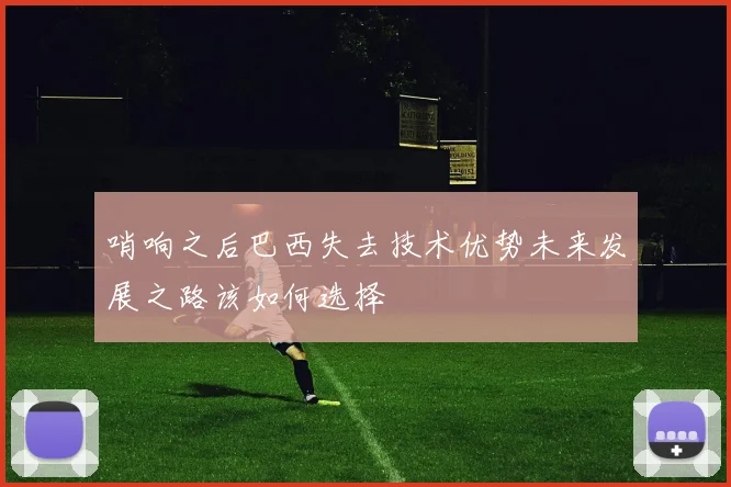 哨响之后巴西失去技术优势未来发展之路该如何选择
