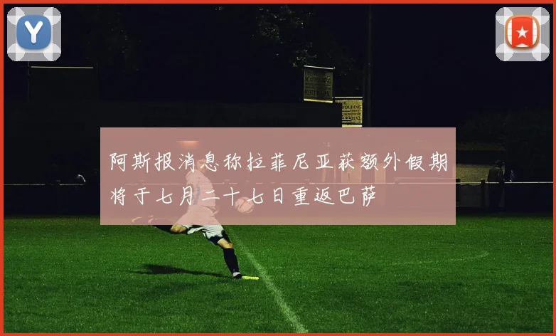阿斯报消息称拉菲尼亚获额外假期将于七月二十七日重返巴萨