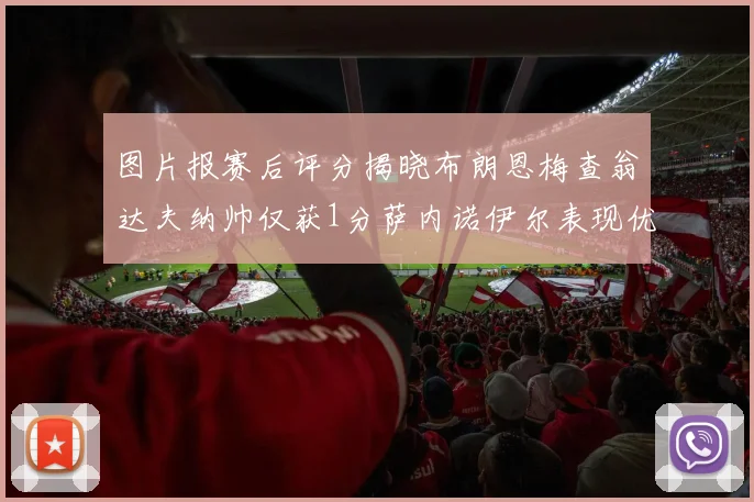 图片报赛后评分揭晓布朗恩梅查翁达夫纳帅仅获1分萨内诺伊尔表现优异获3分