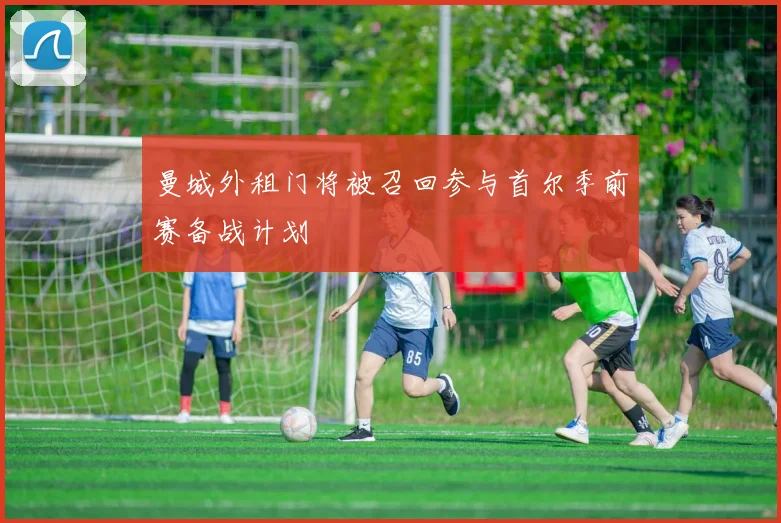 曼城外租门将被召回参与首尔季前赛备战计划