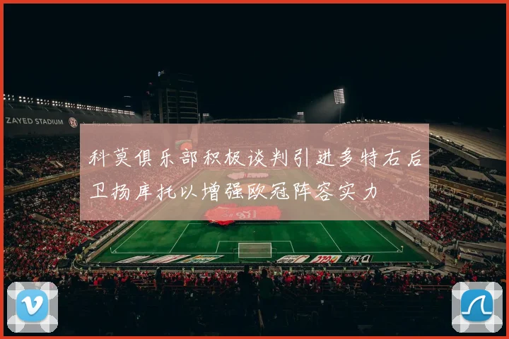 科莫俱乐部积极谈判引进多特右后卫扬库托以增强欧冠阵容实力