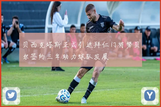 贝西克塔斯正式引进拜仁门将努贝尔签约三年助力球队发展