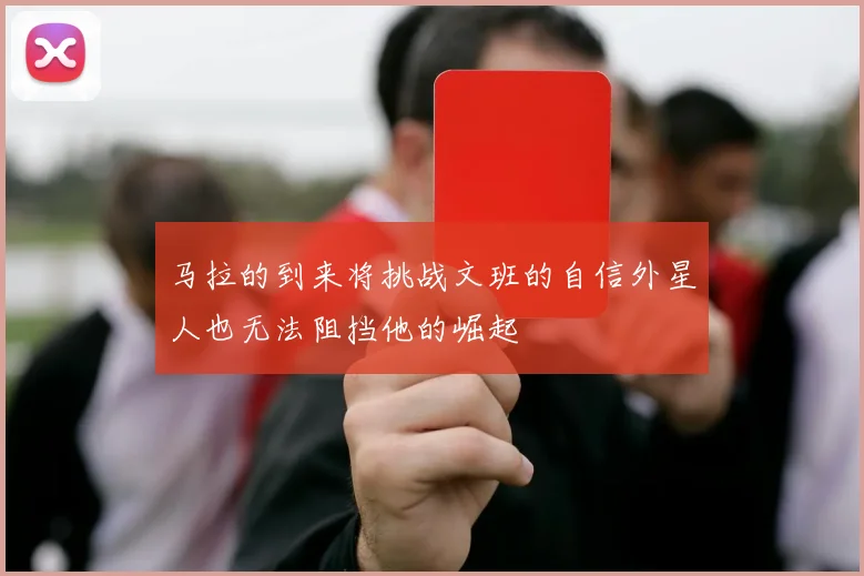 马拉的到来将挑战文班的自信外星人也无法阻挡他的崛起
