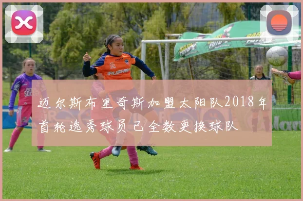 迈尔斯布里奇斯加盟太阳队2018年首轮选秀球员已全数更换球队