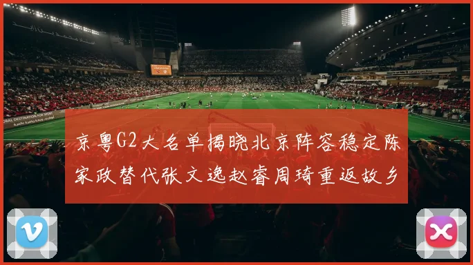 京粤G2大名单揭晓北京阵容稳定陈家政替代张文逸赵睿周琦重返故乡战斗