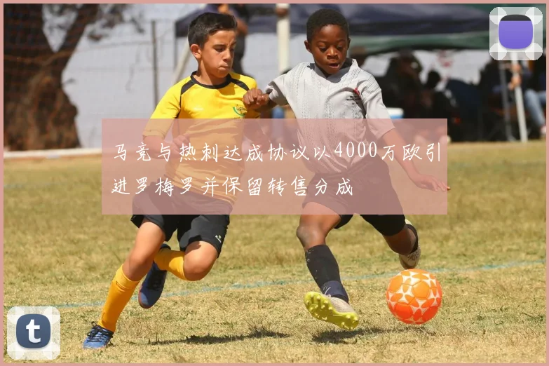 马竞与热刺达成协议以4000万欧引进罗梅罗并保留转售分成